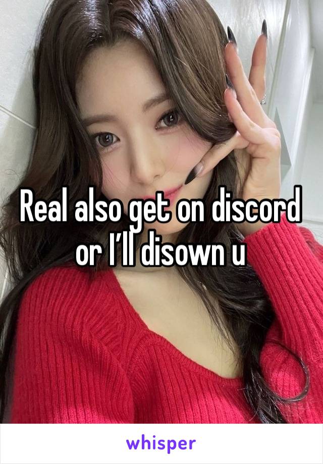 Real also get on discord or I’ll disown u