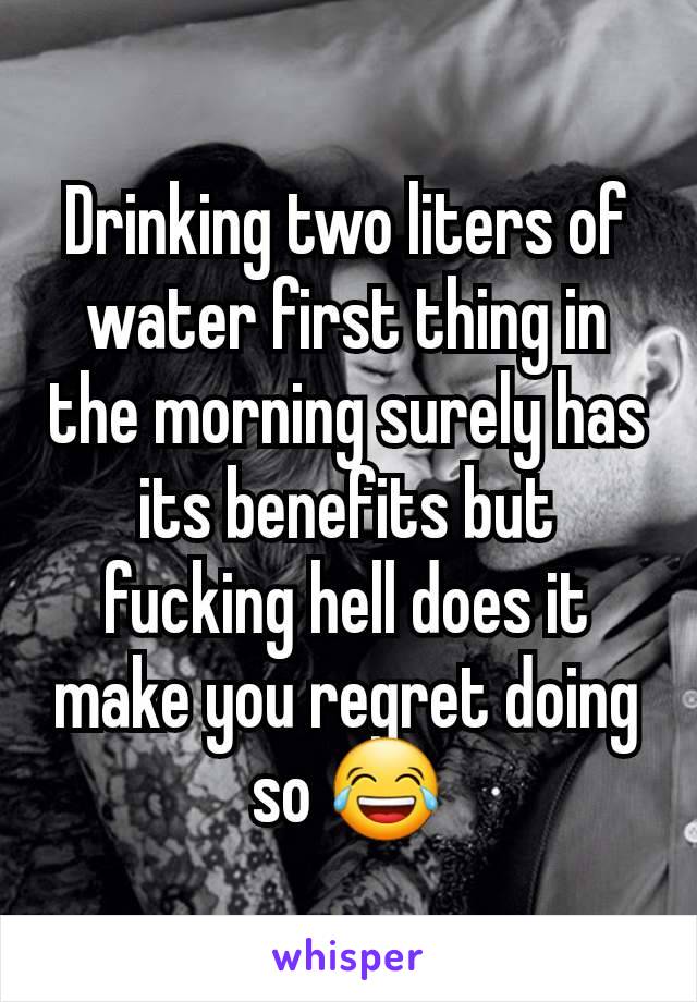 Drinking two liters of water first thing in the morning surely has its benefits but fucking hell does it make you regret doing so 😂