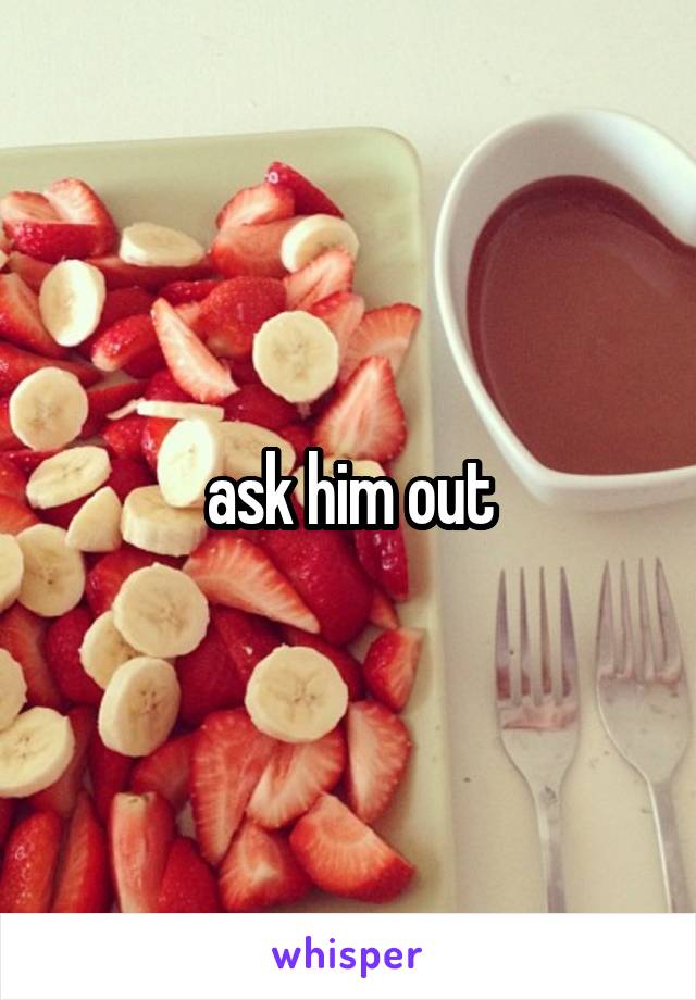 ask him out