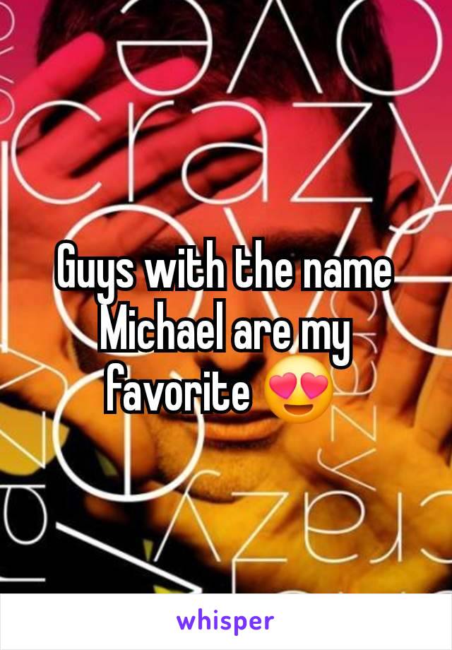 Guys with the name Michael are my favorite 😍 