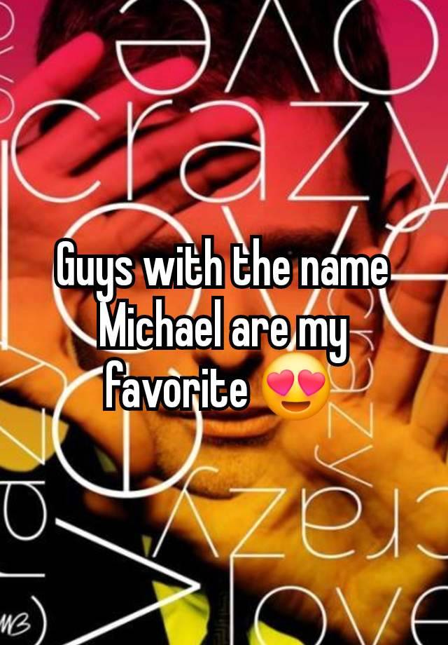 Guys with the name Michael are my favorite 😍 