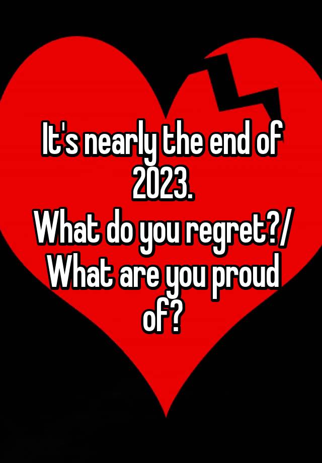 It's nearly the end of 2023.
What do you regret?/
What are you proud of?