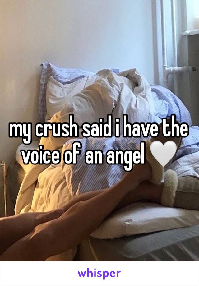 my crush said i have the voice of an angel 🤍