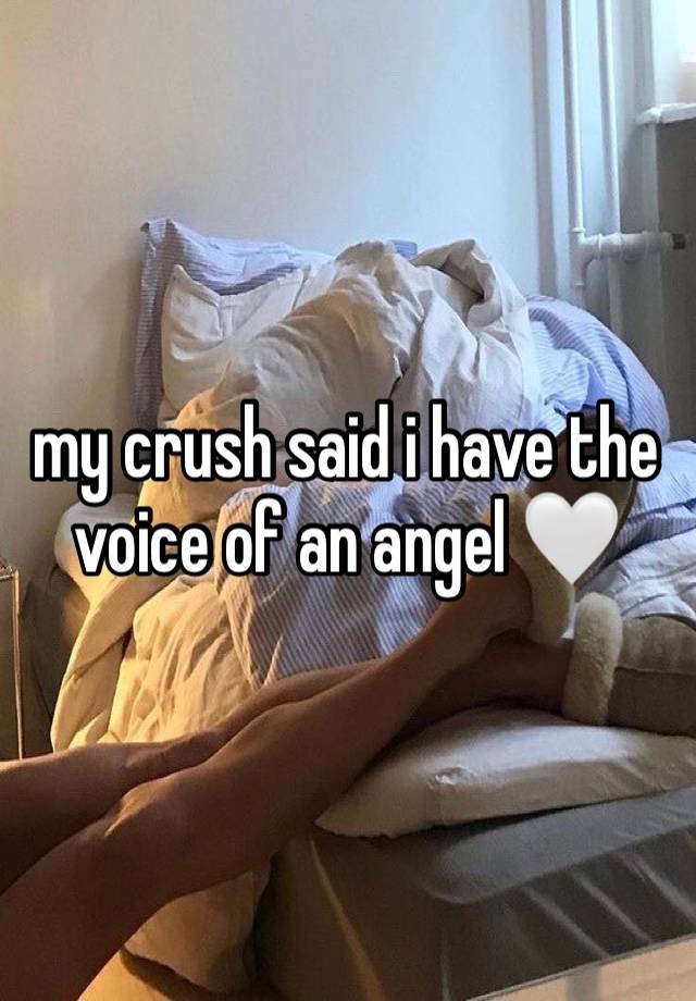 my crush said i have the voice of an angel 🤍