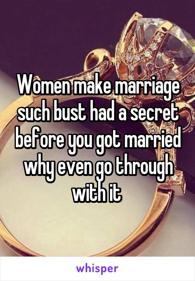 Women make marriage such bust had a secret before you got married why even go through with it 