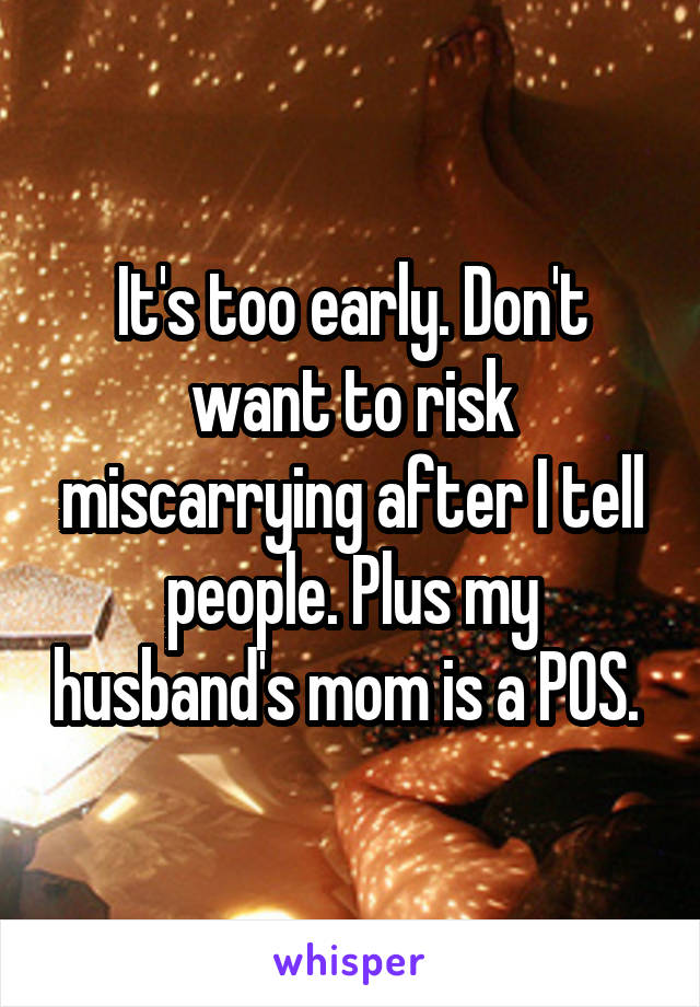 It's too early. Don't want to risk miscarrying after I tell people. Plus my husband's mom is a POS. 