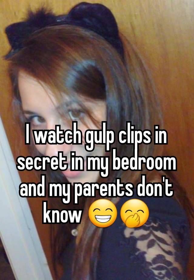 I watch gulp clips in secret in my bedroom and my parents don't know 😁🤭