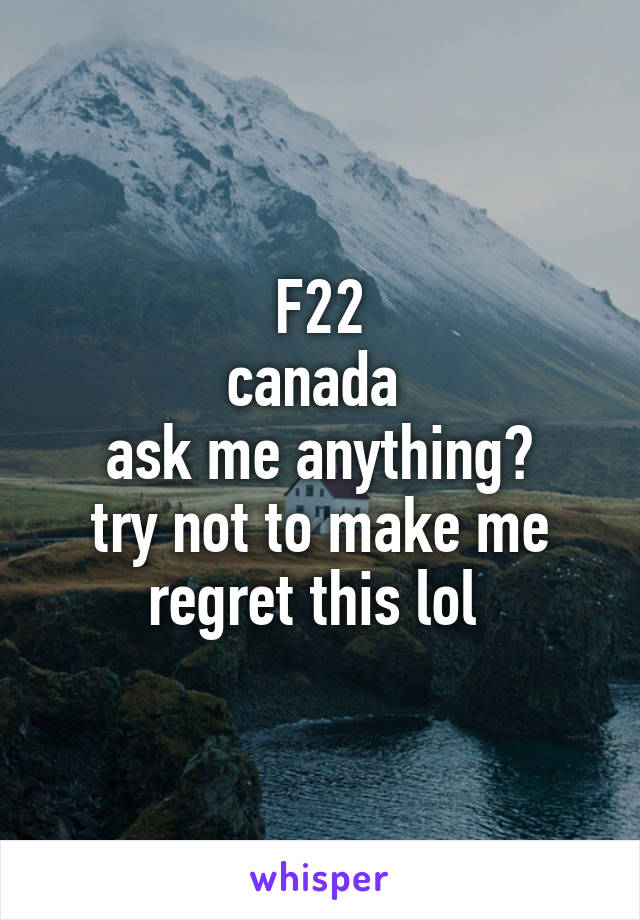 F22
canada 
ask me anything?
try not to make me regret this lol 