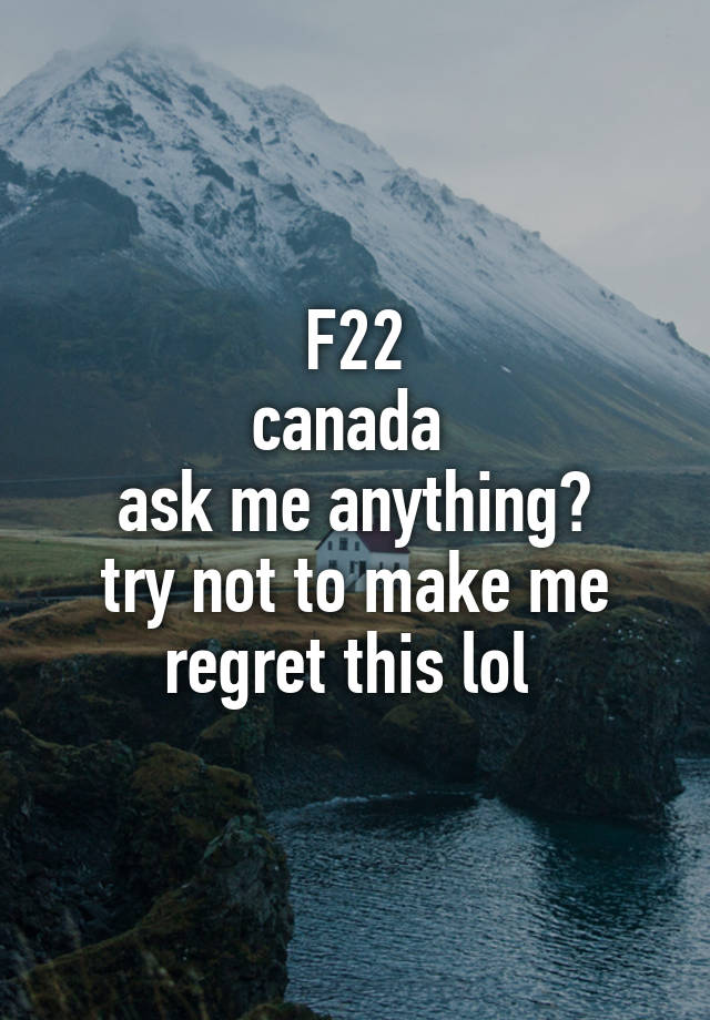 F22
canada 
ask me anything?
try not to make me regret this lol 