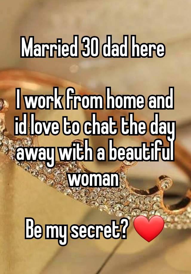 Married 30 dad here 

I work from home and id love to chat the day away with a beautiful woman 

Be my secret? ❤️