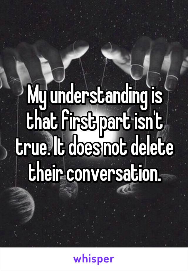 My understanding is that first part isn't true. It does not delete their conversation.