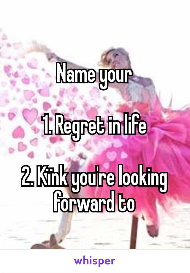 Name your

1. Regret in life

2. Kïnk you're looking forward to