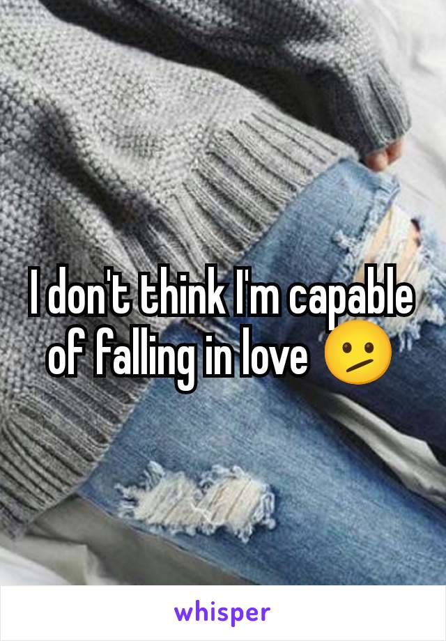 I don't think I'm capable of falling in love 🫤