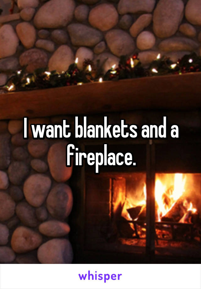 I want blankets and a fireplace.