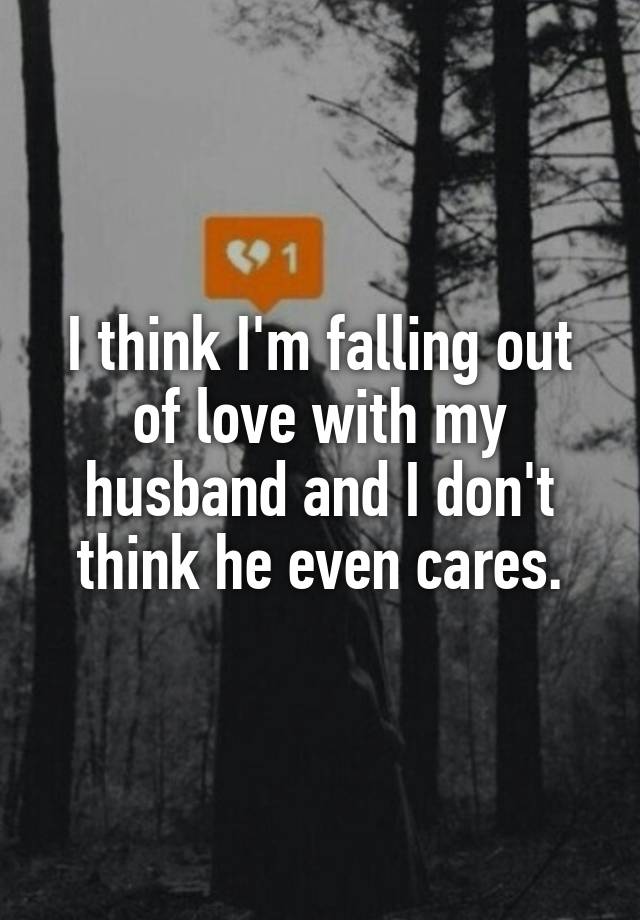 I think I'm falling out of love with my husband and I don't think he even cares.