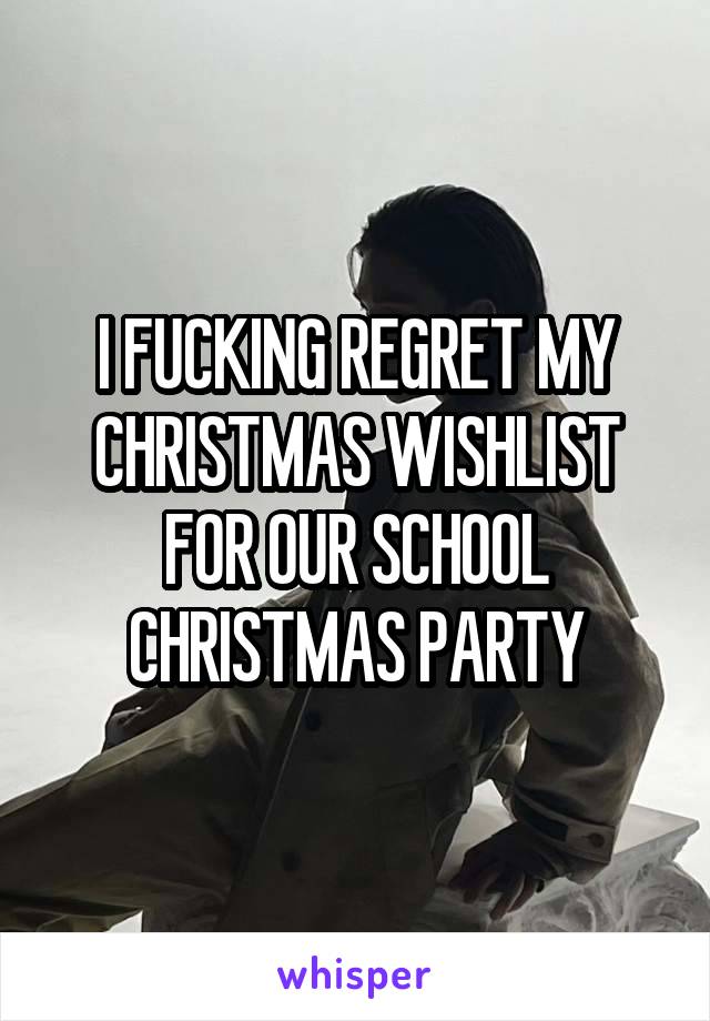 I FUCKING REGRET MY CHRISTMAS WISHLIST FOR OUR SCHOOL CHRISTMAS PARTY