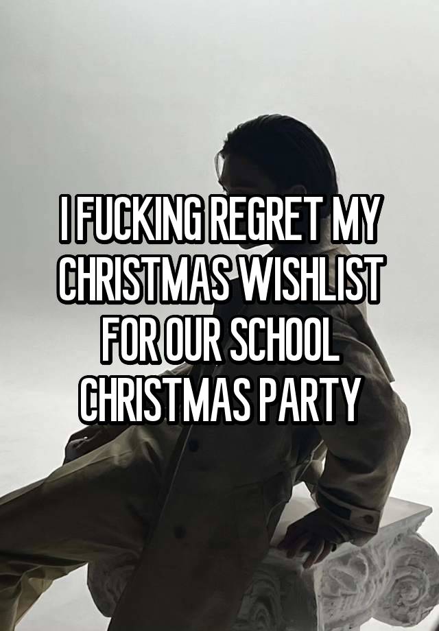 I FUCKING REGRET MY CHRISTMAS WISHLIST FOR OUR SCHOOL CHRISTMAS PARTY