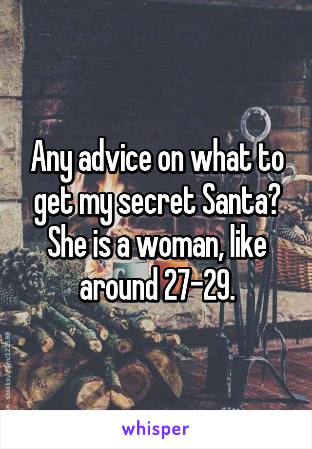 Any advice on what to get my secret Santa? She is a woman, like around 27-29.