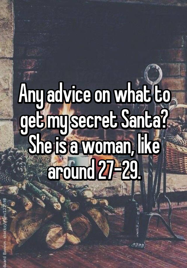 Any advice on what to get my secret Santa? She is a woman, like around 27-29.