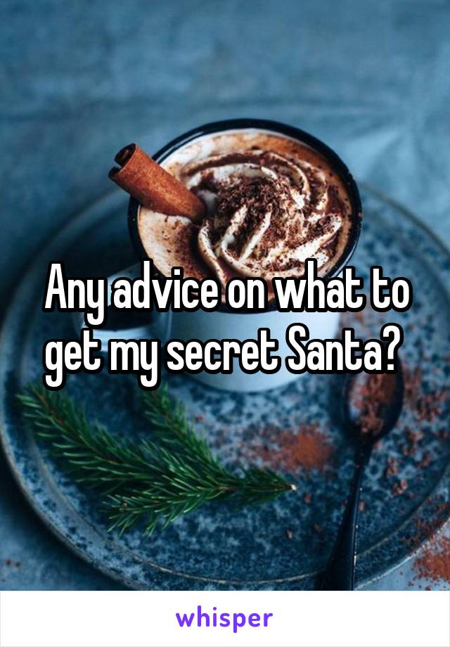 Any advice on what to get my secret Santa? 