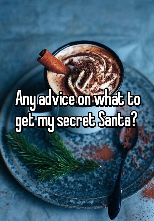 Any advice on what to get my secret Santa? 