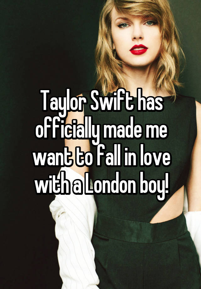 Taylor Swift has officially made me want to fall in love with a London boy!