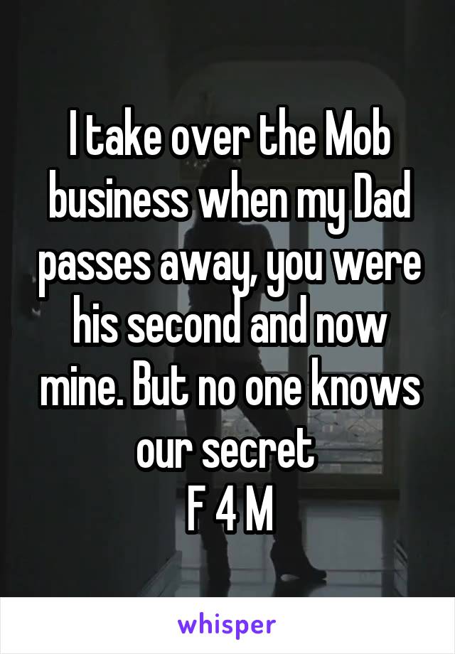 I take over the Mob business when my Dad passes away, you were his second and now mine. But no one knows our secret 
F 4 M