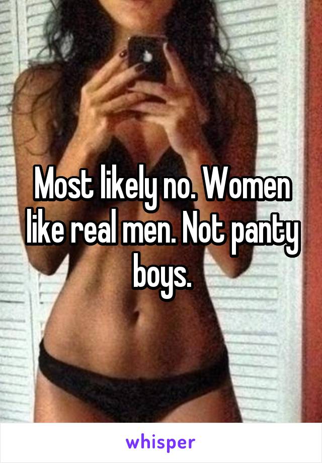 Most likely no. Women like real men. Not panty boys.