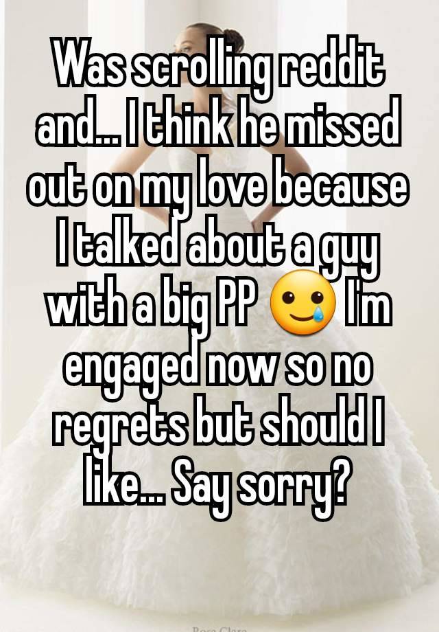 Was scrolling reddit and... I think he missed out on my love because I talked about a guy with a big PP 🥲 I'm engaged now so no regrets but should I like... Say sorry?