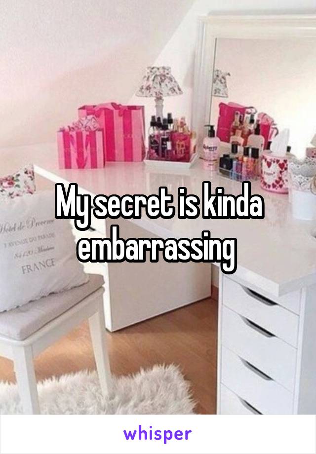 My secret is kinda embarrassing 