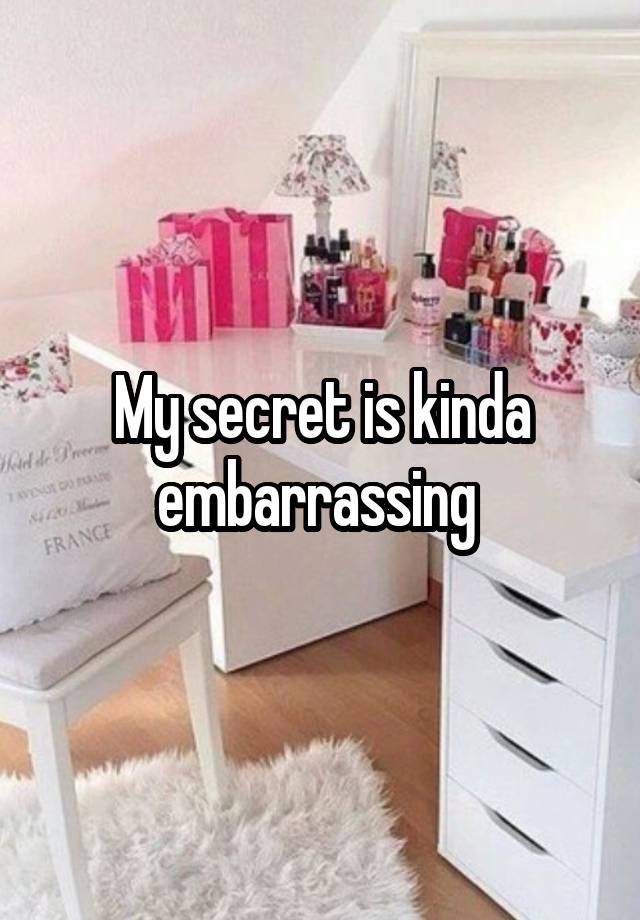 My secret is kinda embarrassing 