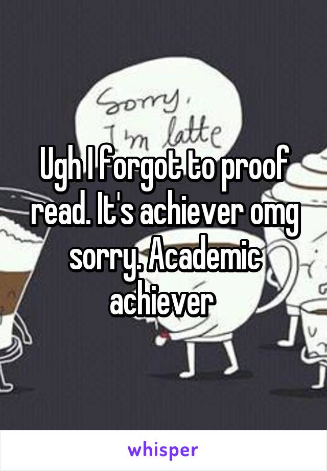 Ugh I forgot to proof read. It's achiever omg sorry. Academic achiever 