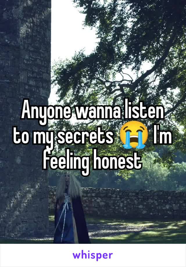 Anyone wanna listen to my secrets 😭 I'm feeling honest