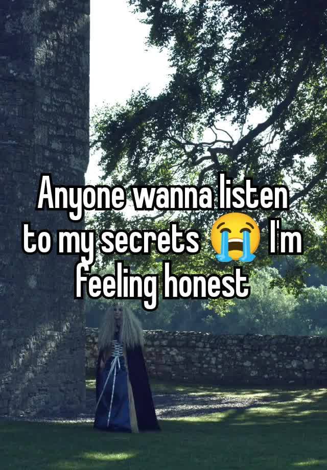 Anyone wanna listen to my secrets 😭 I'm feeling honest