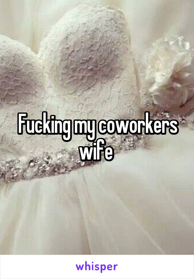 Fucking my coworkers wife 