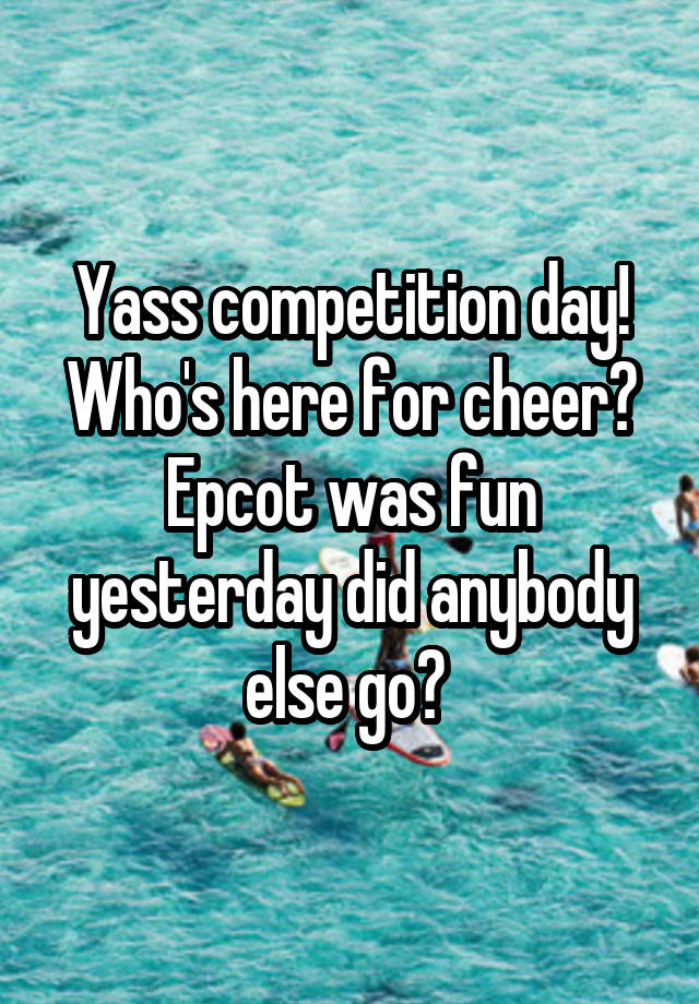 Yass competition day! Who's here for cheer? Epcot was fun yesterday did anybody else go? 