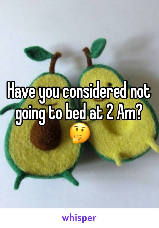 Have you considered not going to bed at 2 Am? 🤔