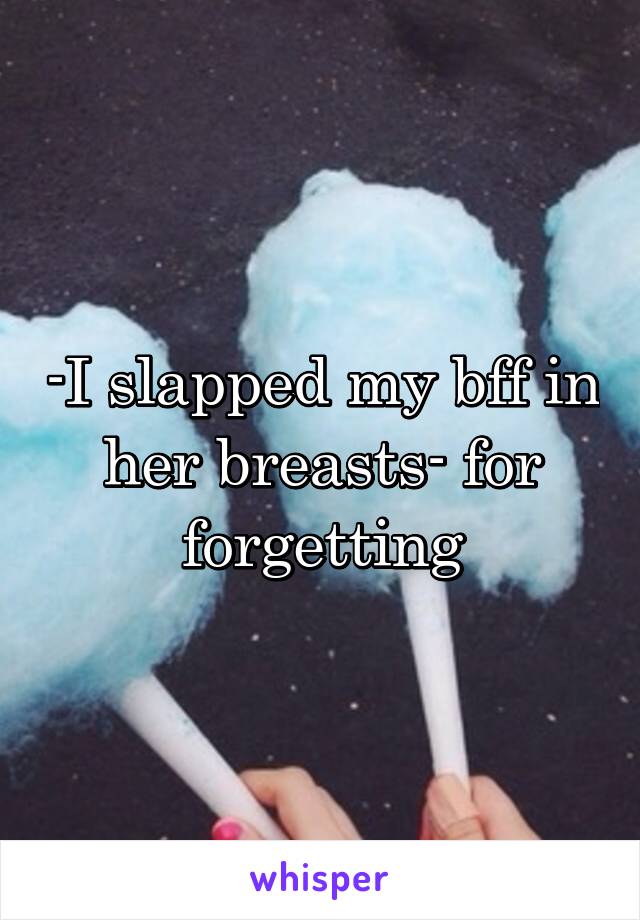 -I slapped my bff in her breasts- for forgetting