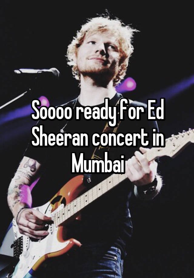 Soooo ready for Ed Sheeran concert in Mumbai