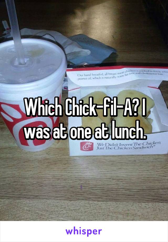 Which Chick-fil-A? I was at one at lunch.