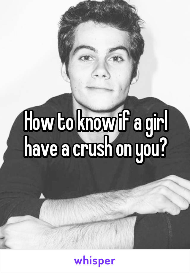 How to know if a girl have a crush on you?