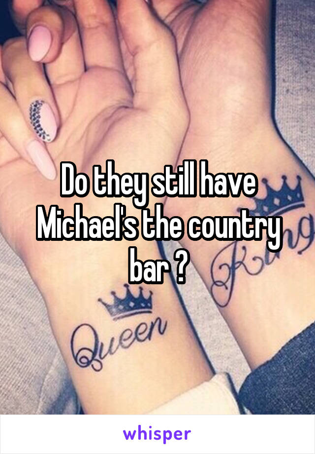 Do they still have Michael's the country bar ?