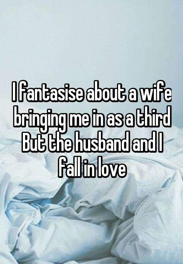 I fantasise about a wife bringing me in as a third
But the husband and I fall in love