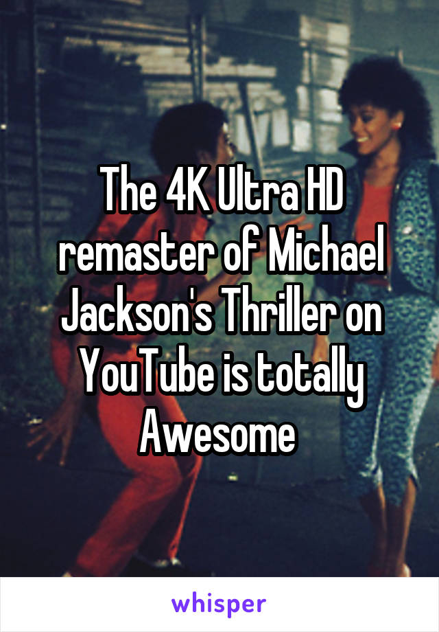 The 4K Ultra HD remaster of Michael Jackson's Thriller on YouTube is totally Awesome 