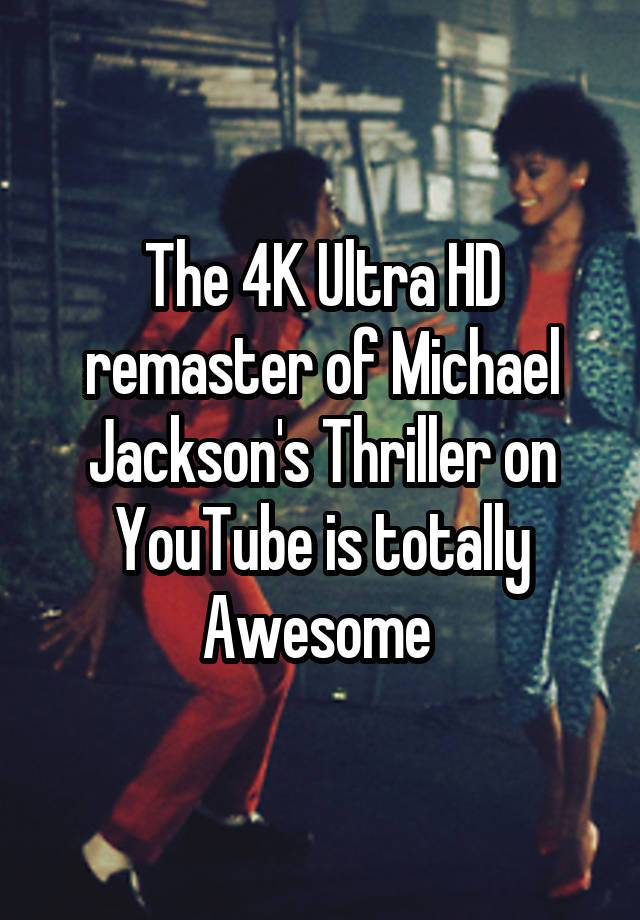 The 4K Ultra HD remaster of Michael Jackson's Thriller on YouTube is totally Awesome 