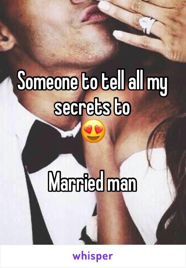 Someone to tell all my secrets to
😍

Married man