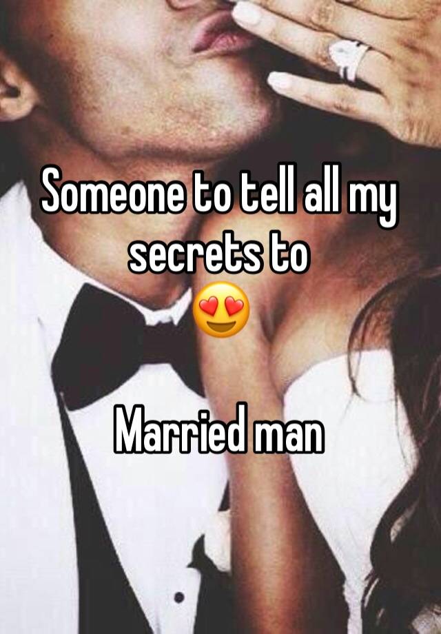 Someone to tell all my secrets to
😍

Married man