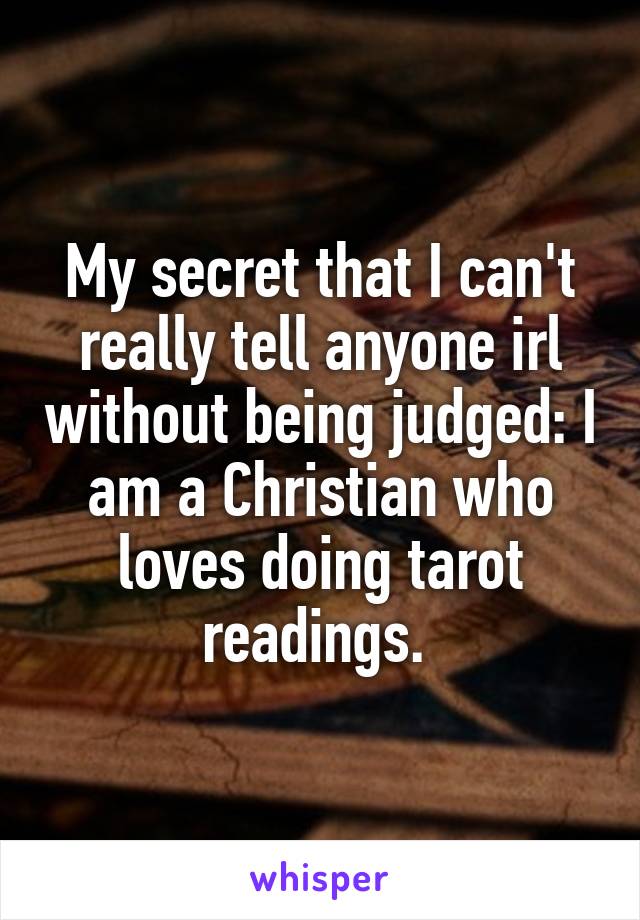 My secret that I can't really tell anyone irl without being judged: I am a Christian who loves doing tarot readings. 