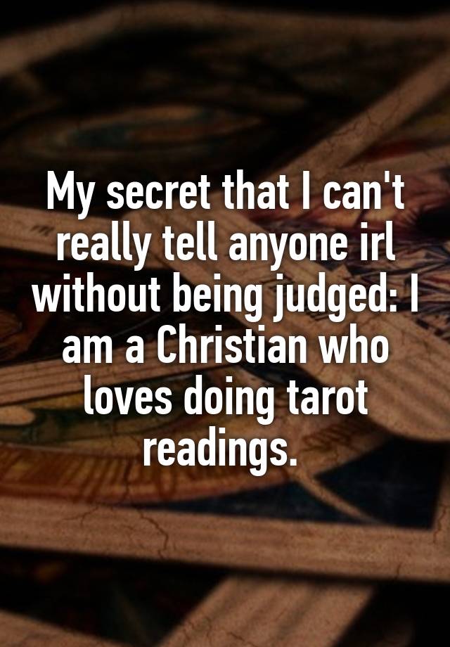 My secret that I can't really tell anyone irl without being judged: I am a Christian who loves doing tarot readings. 