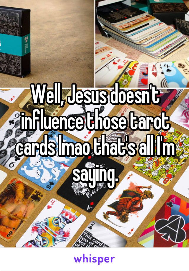 Well, Jesus doesn't influence those tarot cards lmao that's all I'm saying.